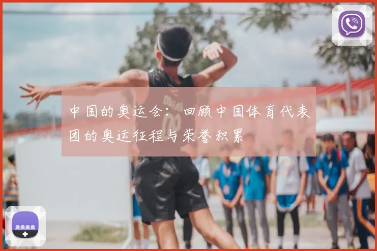中国的奥运会:回顾中国体育代表团的奥运征程与荣誉积累