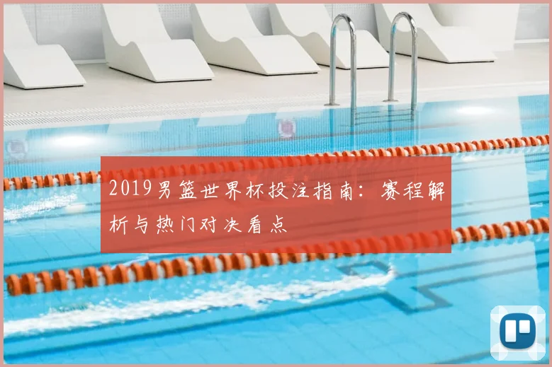 2019男篮世界杯投注指南：赛程解析与热门对决看点