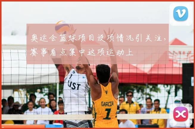 奥运会篮球项目设项情况引关注,赛事看点集中这项运动上
