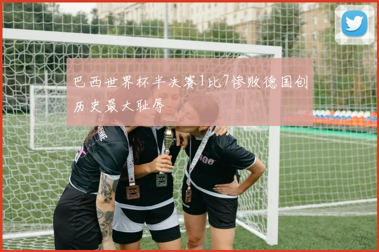 巴西世界杯半决赛1比7惨败德国创历史最大耻辱