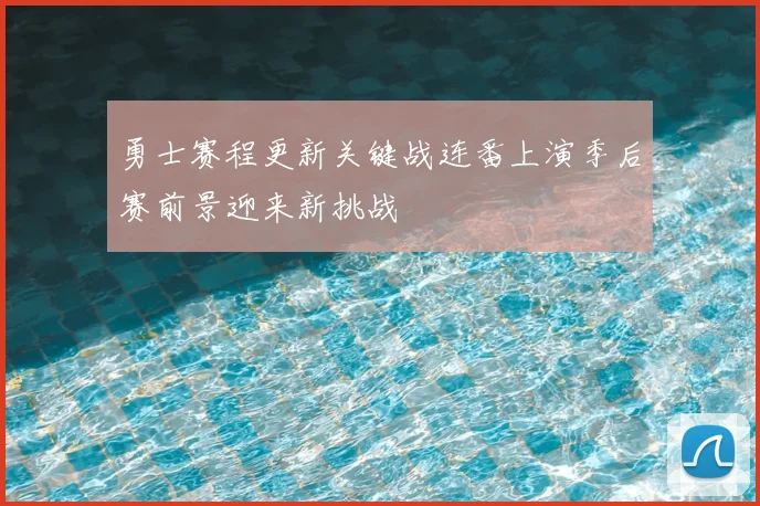 勇士赛程更新关键战连番上演季后赛前景迎来新挑战