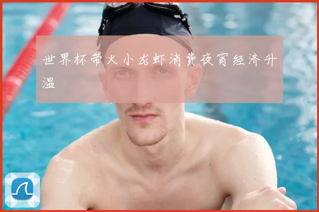 世界杯带火小龙虾消费夜宵经济升温