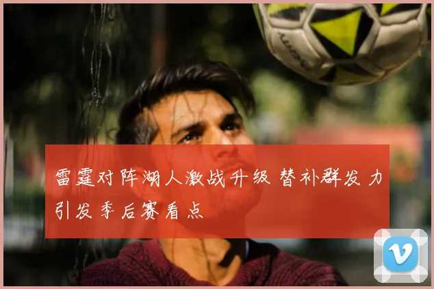 雷霆对阵湖人激战升级 替补群发力引发季后赛看点