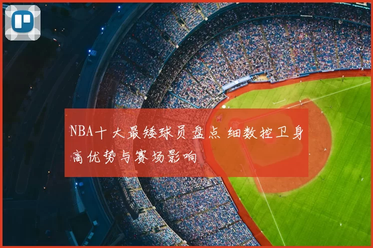 NBA十大最矮球员盘点 细数控卫身高优势与赛场影响