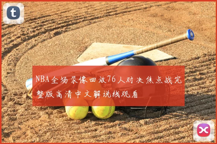 NBA全场录像回放76人对决焦点战完整版高清中文解说线观看