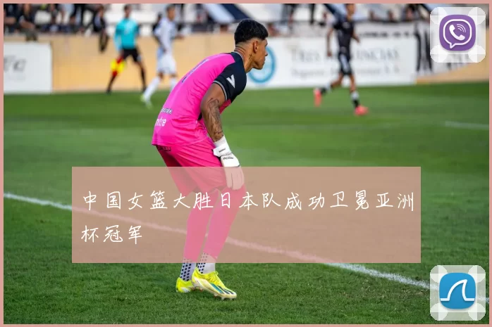中国女篮大胜日本队成功卫冕亚洲杯冠军