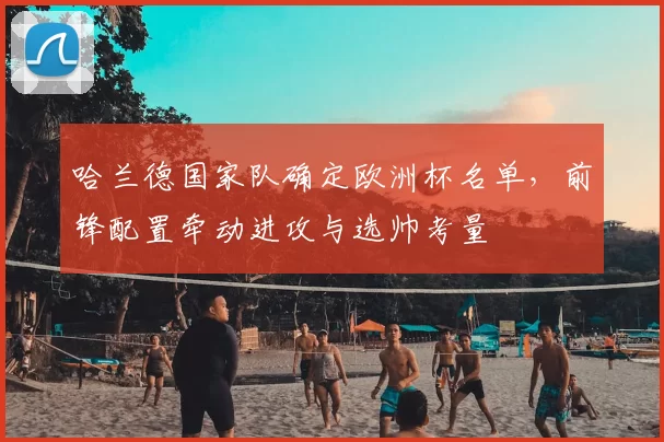 哈兰德国家队确定欧洲杯名单，前锋配置牵动进攻与选帅考量