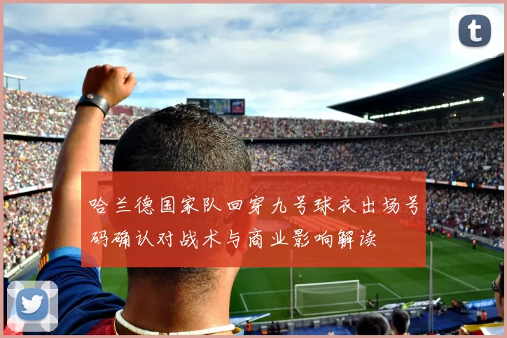 哈兰德国家队回穿九号球衣出场号码确认对战术与商业影响解读