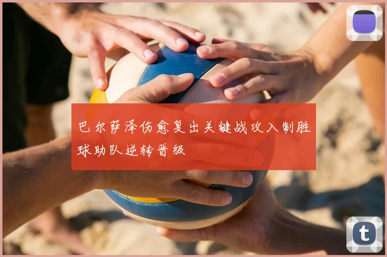 巴尔萨泽伤愈复出关键战攻入制胜球助队逆转晋级