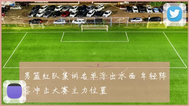 男篮红队集训名单浮出水面 年轻阵容冲击大赛主力位置