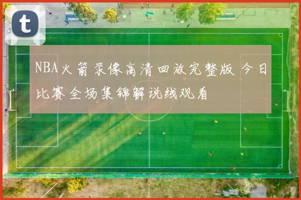 NBA火箭录像高清回放完整版 今日比赛全场集锦解说线观看