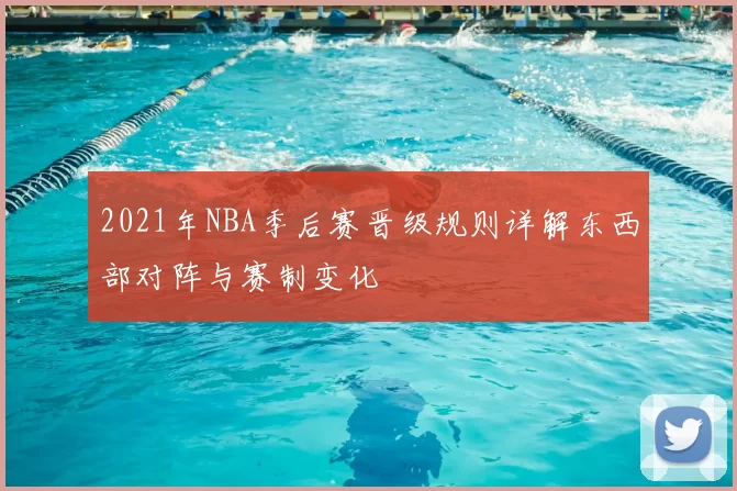2021年NBA季后赛晋级规则详解东西部对阵与赛制变化