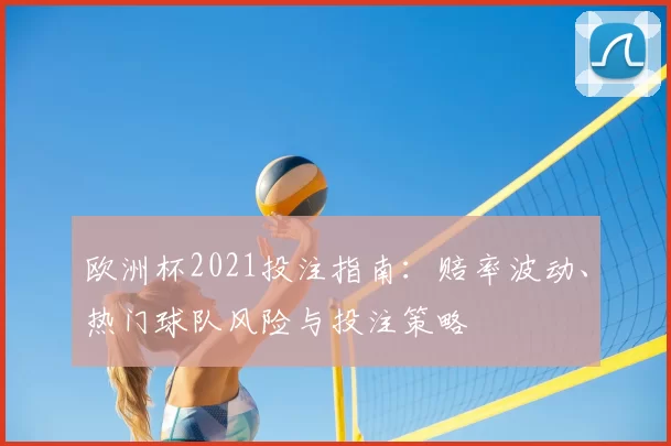 欧洲杯2021投注指南：赔率波动、热门球队风险与投注策略