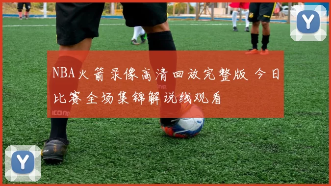 NBA火箭录像高清回放完整版 今日比赛全场集锦解说线观看