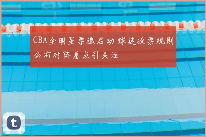 CBA全明星票选启动 球迷投票规则公布对阵看点引关注