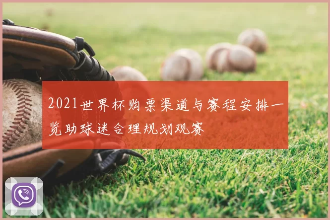 2021世界杯购票渠道与赛程安排一览助球迷合理规划观赛