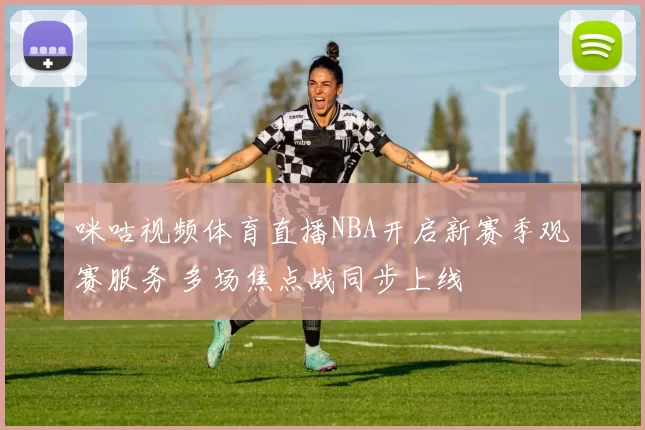 咪咕视频体育直播NBA开启新赛季观赛服务 多场焦点战同步上线