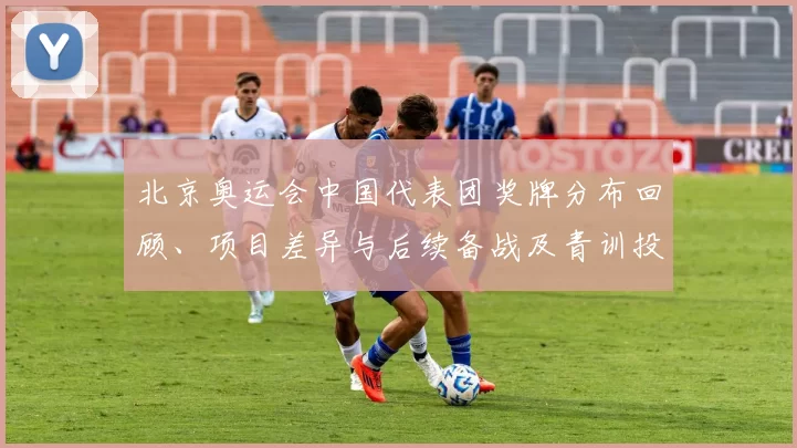 北京奥运会中国代表团奖牌分布回顾、项目差异与后续备战及青训投入建议