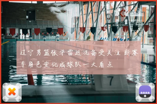 辽宁男篮张学雷近况备受关注 新赛季角色变化成球队一大看点