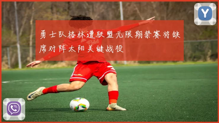 勇士队格林遭联盟无限期禁赛将缺席对阵太阳关键战役