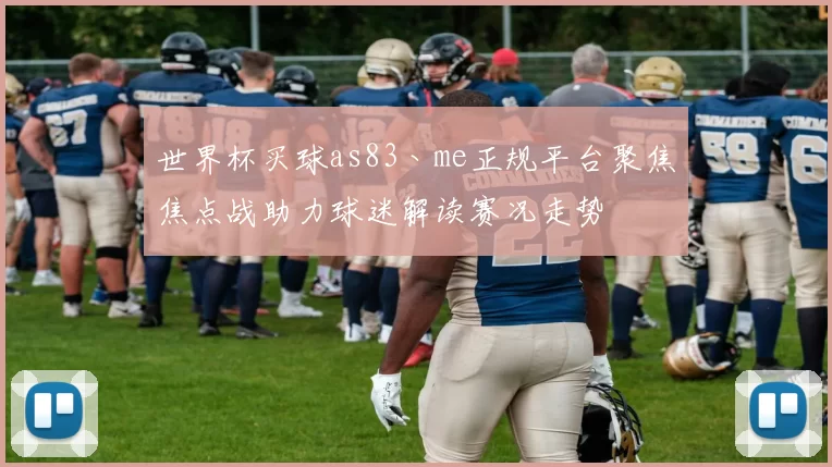 世界杯买球as83丶me正规平台聚焦焦点战助力球迷解读赛况走势