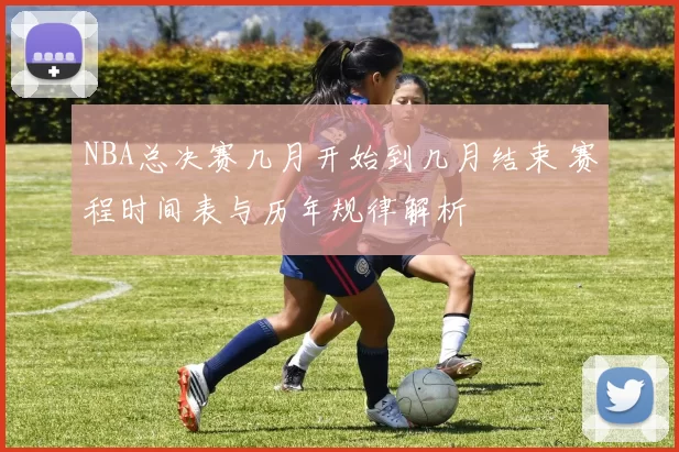 NBA总决赛几月开始到几月结束 赛程时间表与历年规律解析