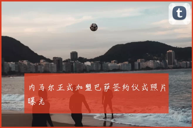 内马尔正式加盟巴萨签约仪式照片曝光