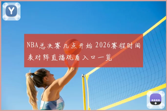 NBA总决赛几点开始 2026赛程时间表对阵直播观看入口一览