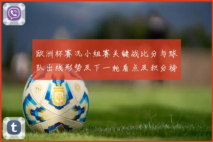 欧洲杯赛况小组赛关键战比分与球队出线形势及下一轮看点及积分榜变化