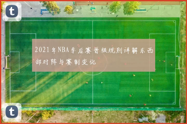 2021年NBA季后赛晋级规则详解东西部对阵与赛制变化