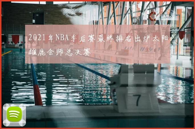 2021年NBA季后赛最终排名出炉太阳雄鹿会师总决赛