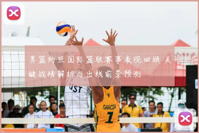 男篮约旦国际篮联赛事表现回顾 关键战绩解析与出线前景预测