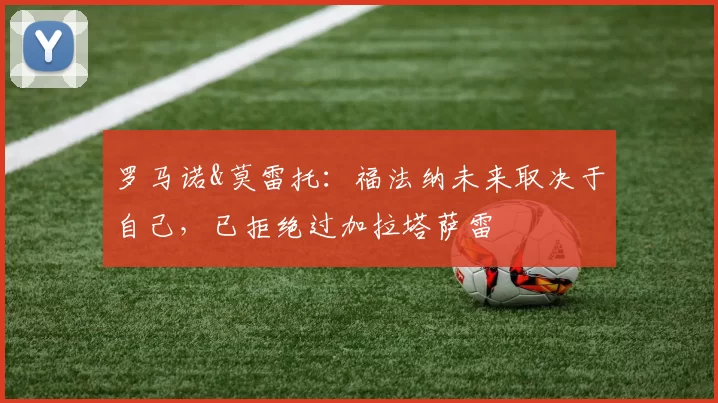 罗马诺&莫雷托：福法纳未来取决于自己，已拒绝过加拉塔萨雷