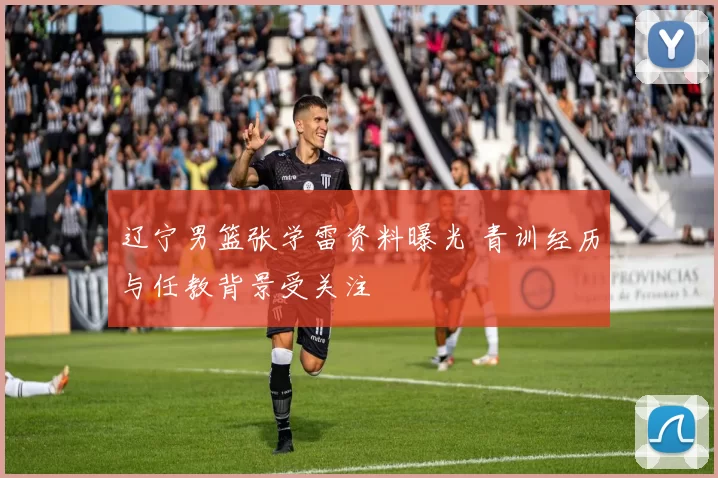 辽宁男篮张学雷资料曝光 青训经历与任教背景受关注
