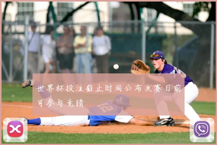世界杯投注截止时间公布决赛日前可参与竞猜