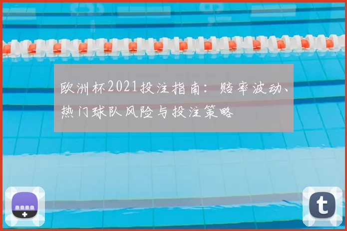 欧洲杯2021投注指南：赔率波动、热门球队风险与投注策略